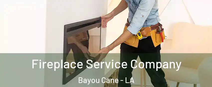 Fireplace Service Company Bayou Cane - LA